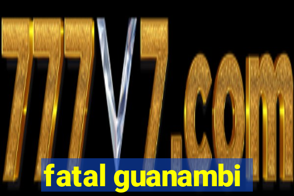 fatal guanambi