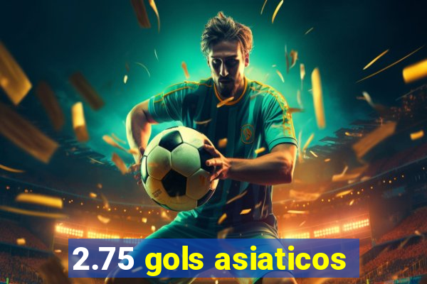 2.75 gols asiaticos