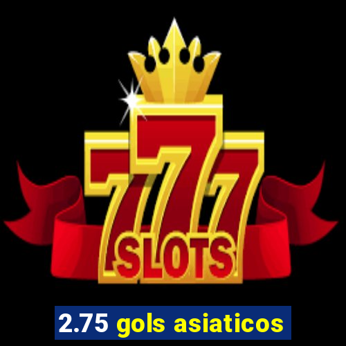 2.75 gols asiaticos