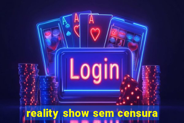 reality show sem censura