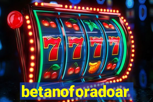 betanoforadoar