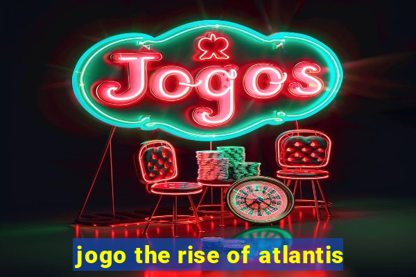 jogo the rise of atlantis