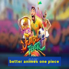 better animes one piece