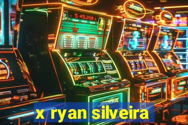 x ryan silveira