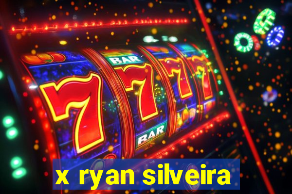 x ryan silveira