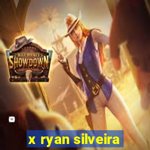 x ryan silveira