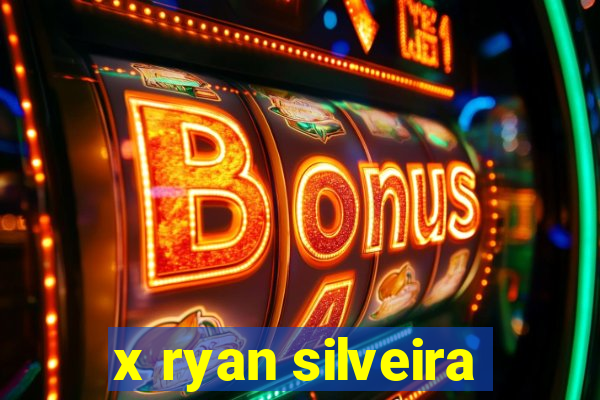 x ryan silveira