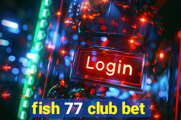 fish 77 club bet