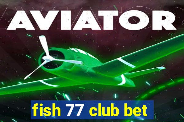 fish 77 club bet