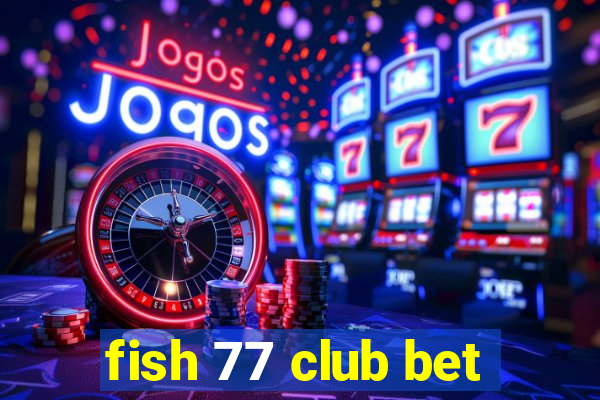 fish 77 club bet