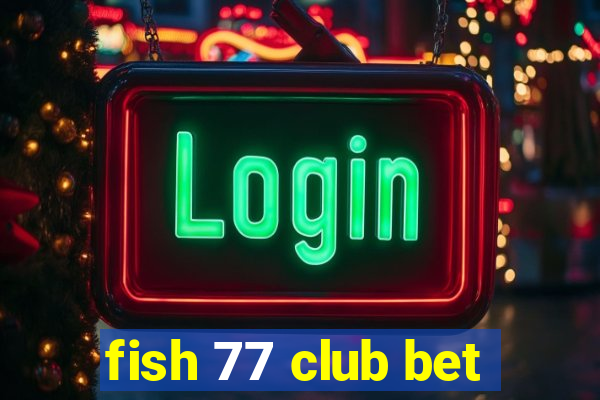 fish 77 club bet