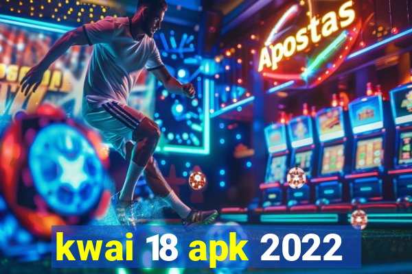 kwai 18 apk 2022