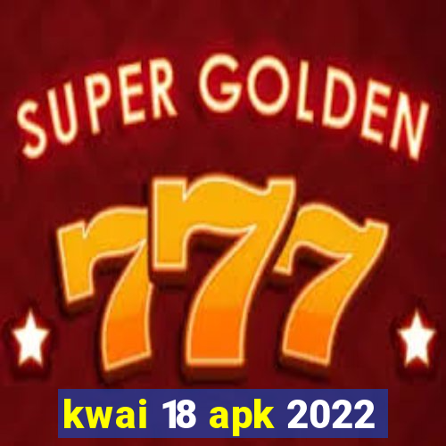 kwai 18 apk 2022