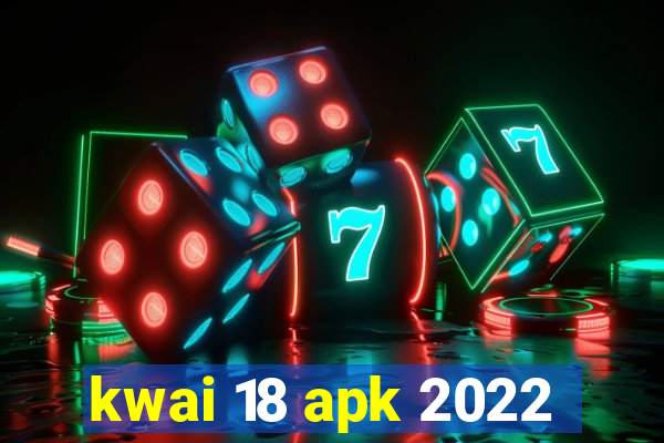 kwai 18 apk 2022