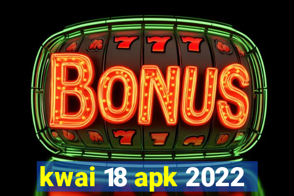 kwai 18 apk 2022