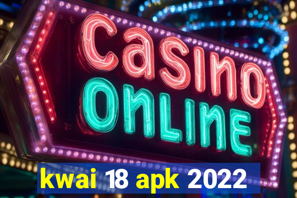 kwai 18 apk 2022