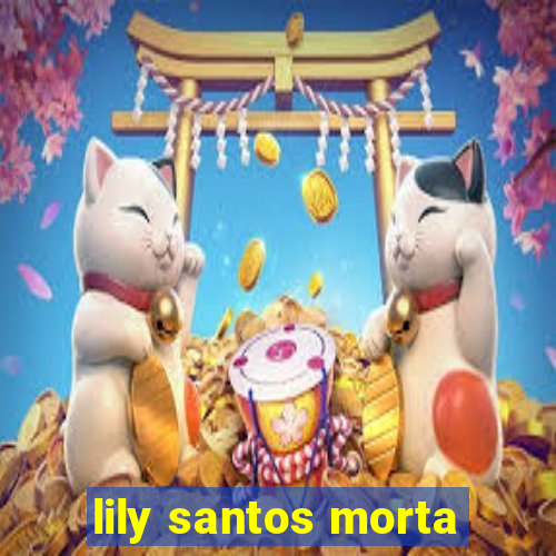 lily santos morta