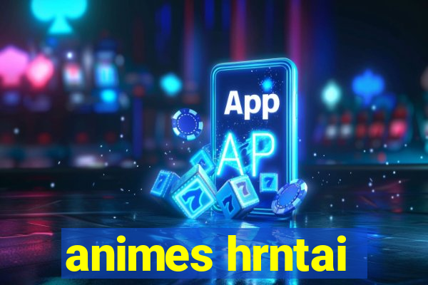 animes hrntai