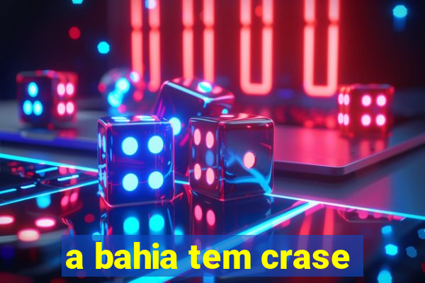 a bahia tem crase