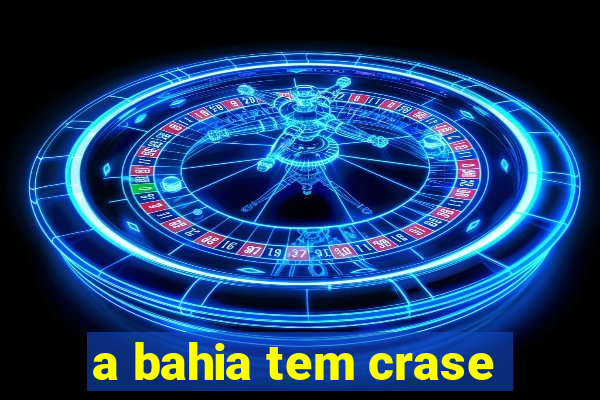 a bahia tem crase