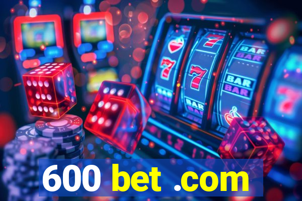 600 bet .com