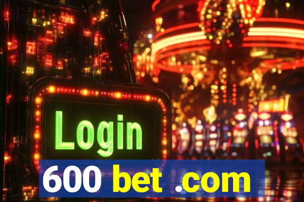 600 bet .com