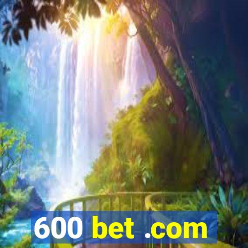 600 bet .com