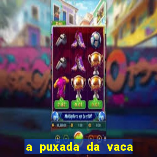 a puxada da vaca do jogo do bicho