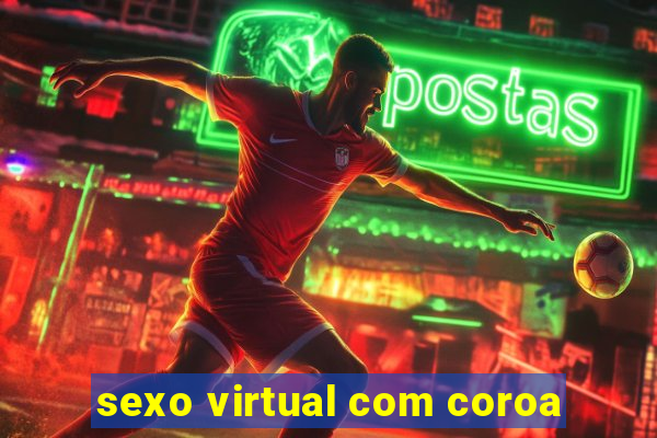 sexo virtual com coroa