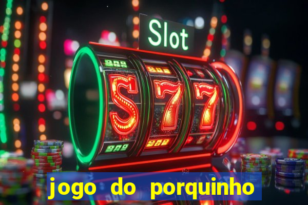 jogo do porquinho que ganha dinheiro