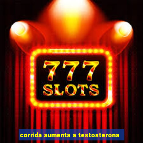 corrida aumenta a testosterona