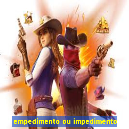 empedimento ou impedimento