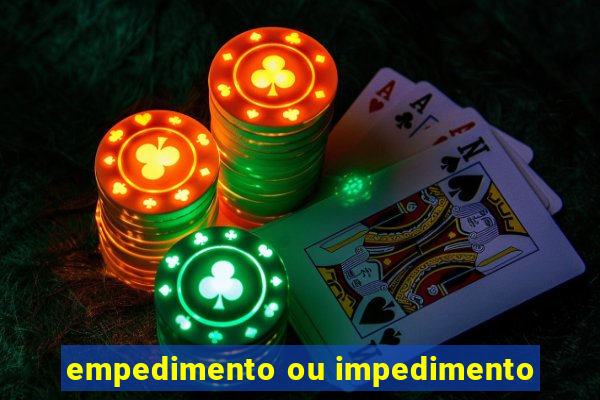 empedimento ou impedimento