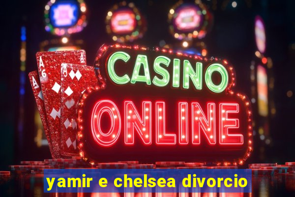 yamir e chelsea divorcio