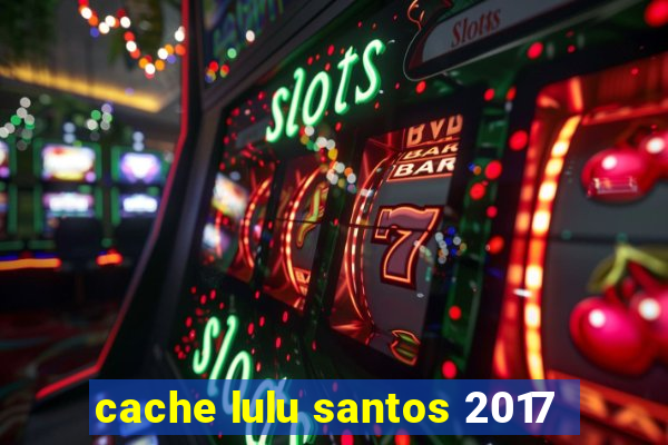 cache lulu santos 2017