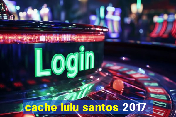 cache lulu santos 2017