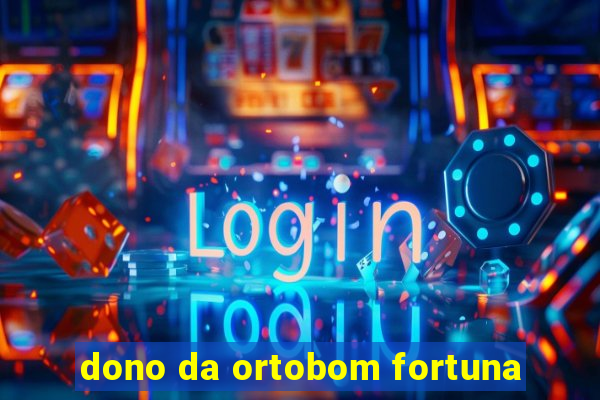 dono da ortobom fortuna