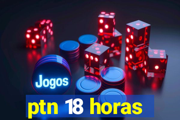 ptn 18 horas