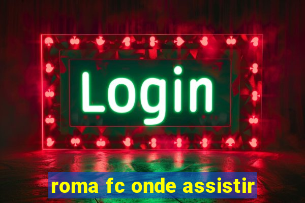 roma fc onde assistir