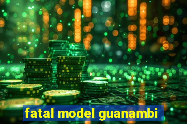 fatal model guanambi