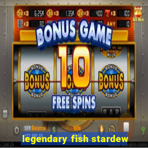 legendary fish stardew