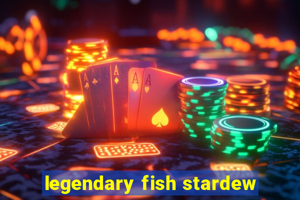 legendary fish stardew