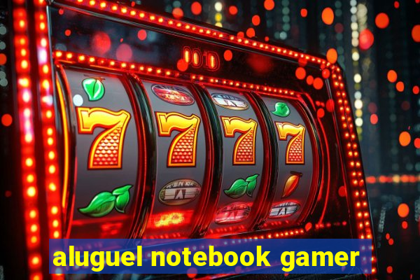 aluguel notebook gamer