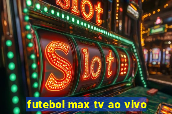 futebol max tv ao vivo