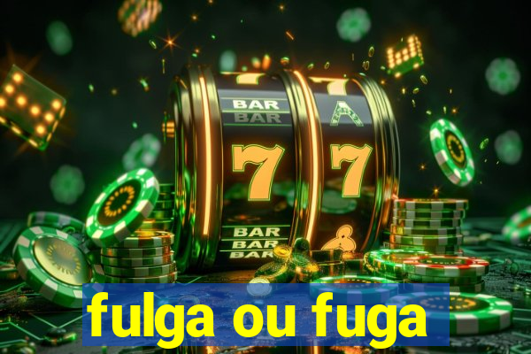 fulga ou fuga