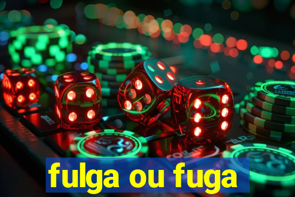 fulga ou fuga