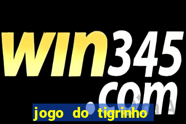 jogo do tigrinho ganha dinheiro mesmo