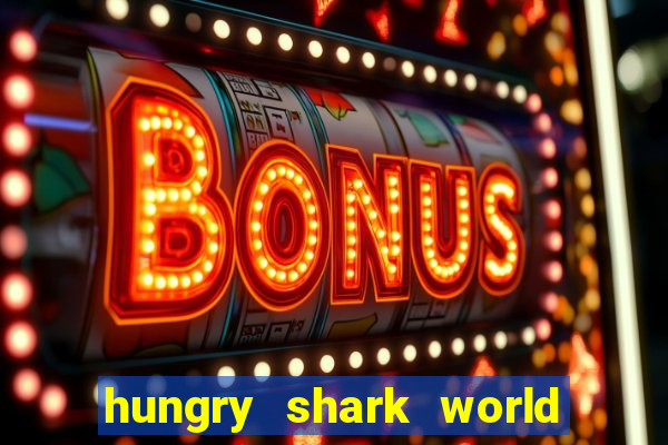 hungry shark world dinheiro infinito ios