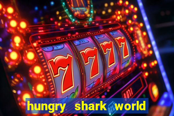 hungry shark world dinheiro infinito ios