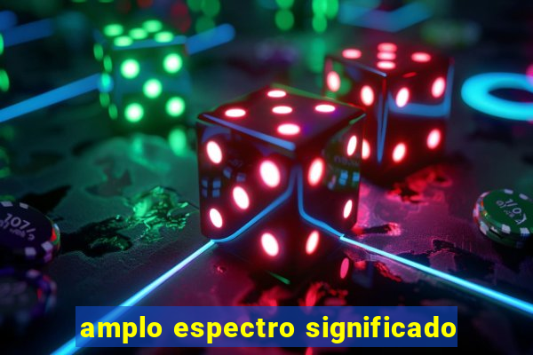 amplo espectro significado